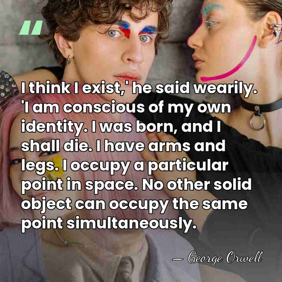 I think I exist,' he said wearily. 'I am conscious of my&hellip; - George Orwell