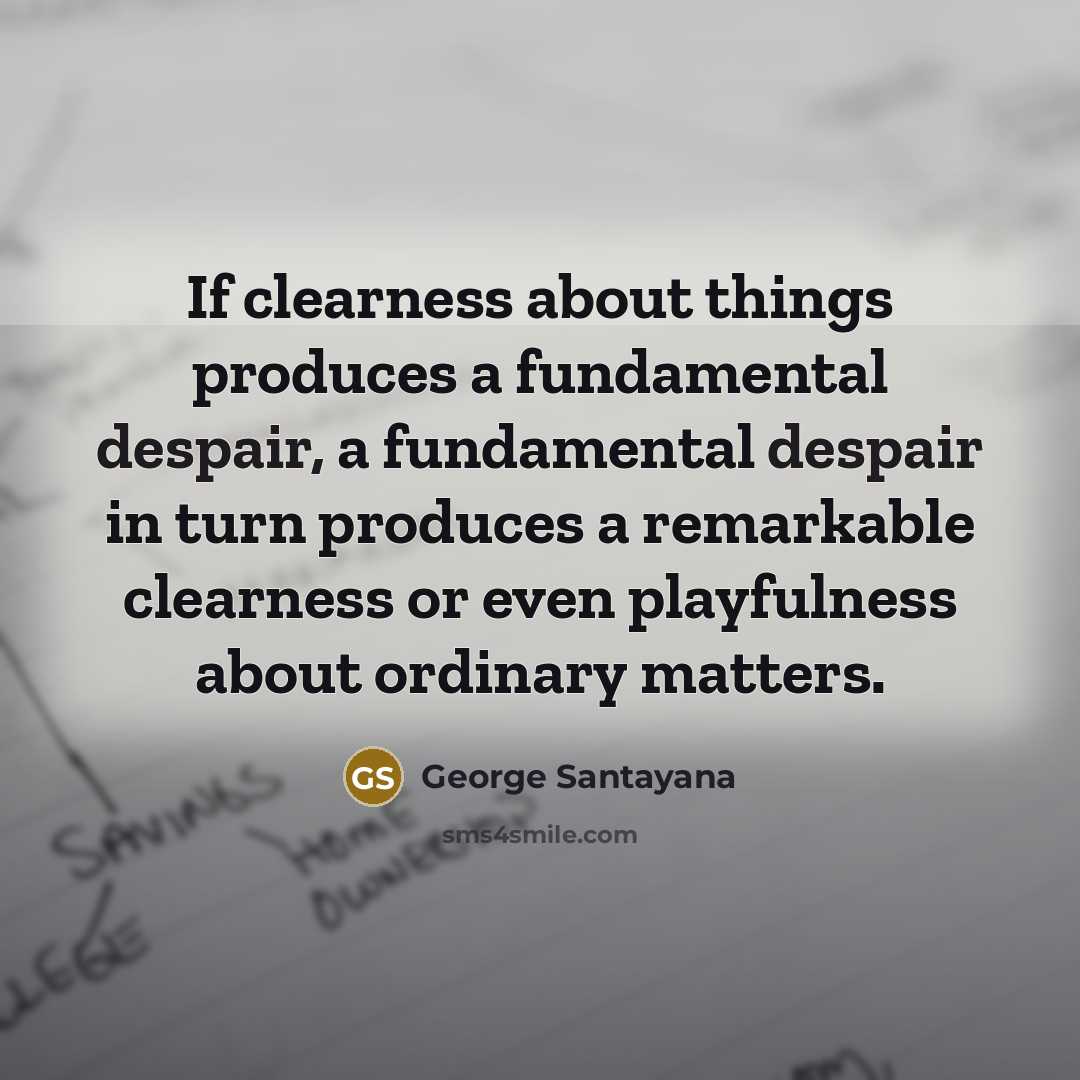 “If clearness about things produces a fundamental despair, a fundamental…” quote by George Santayana