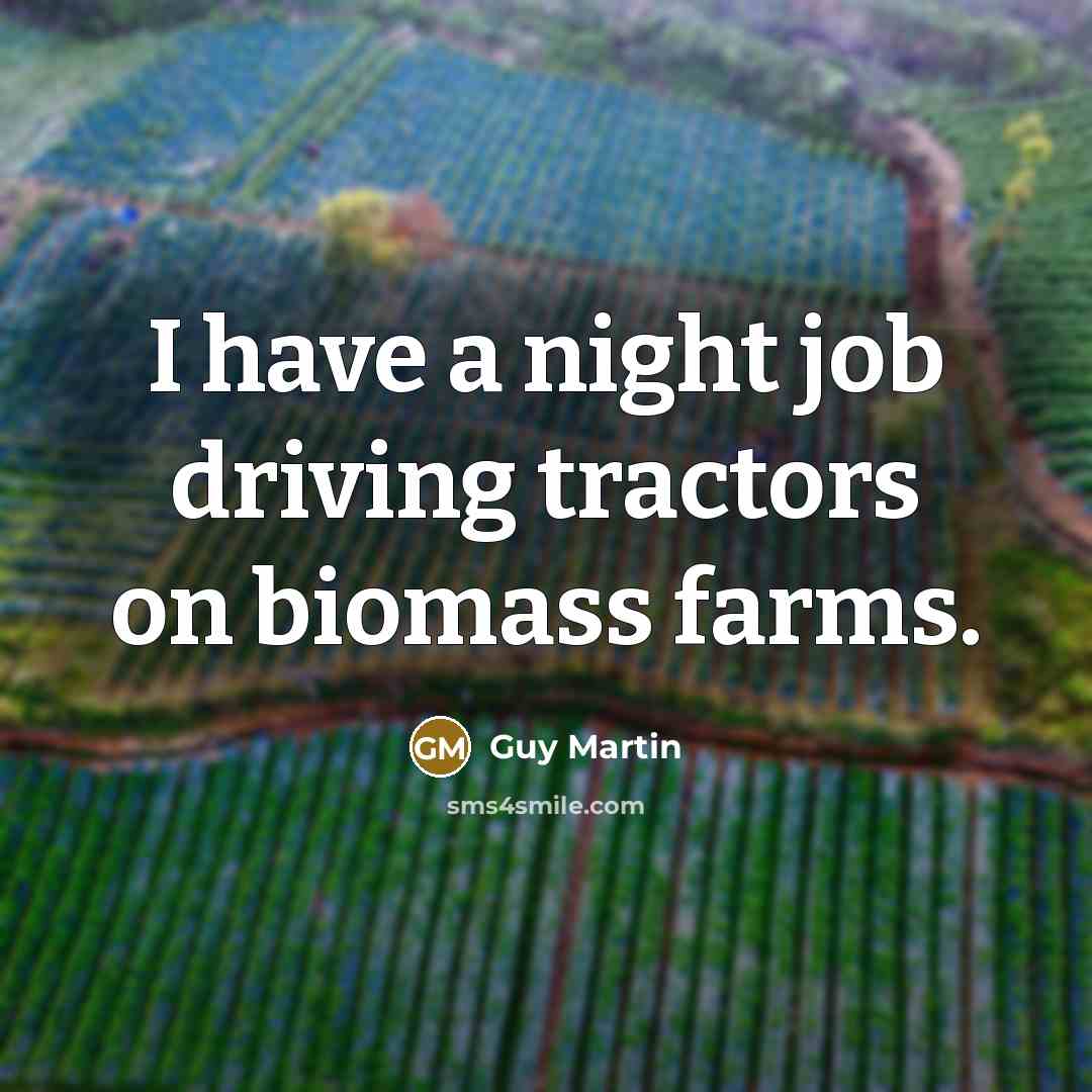 “I have a night job driving tractors on biomass farms.…” quote by Guy Martin