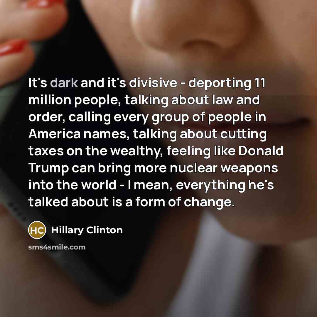 “It's dark and it's divisive - deporting 11 million people,…” quote by Hillary Clinton