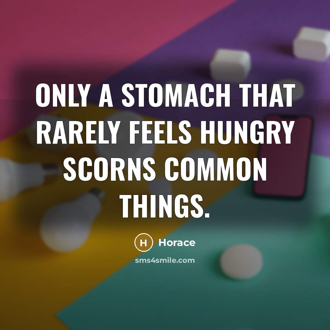 “Only a stomach that rarely feels hungry scorns common things.…” quote by Horace