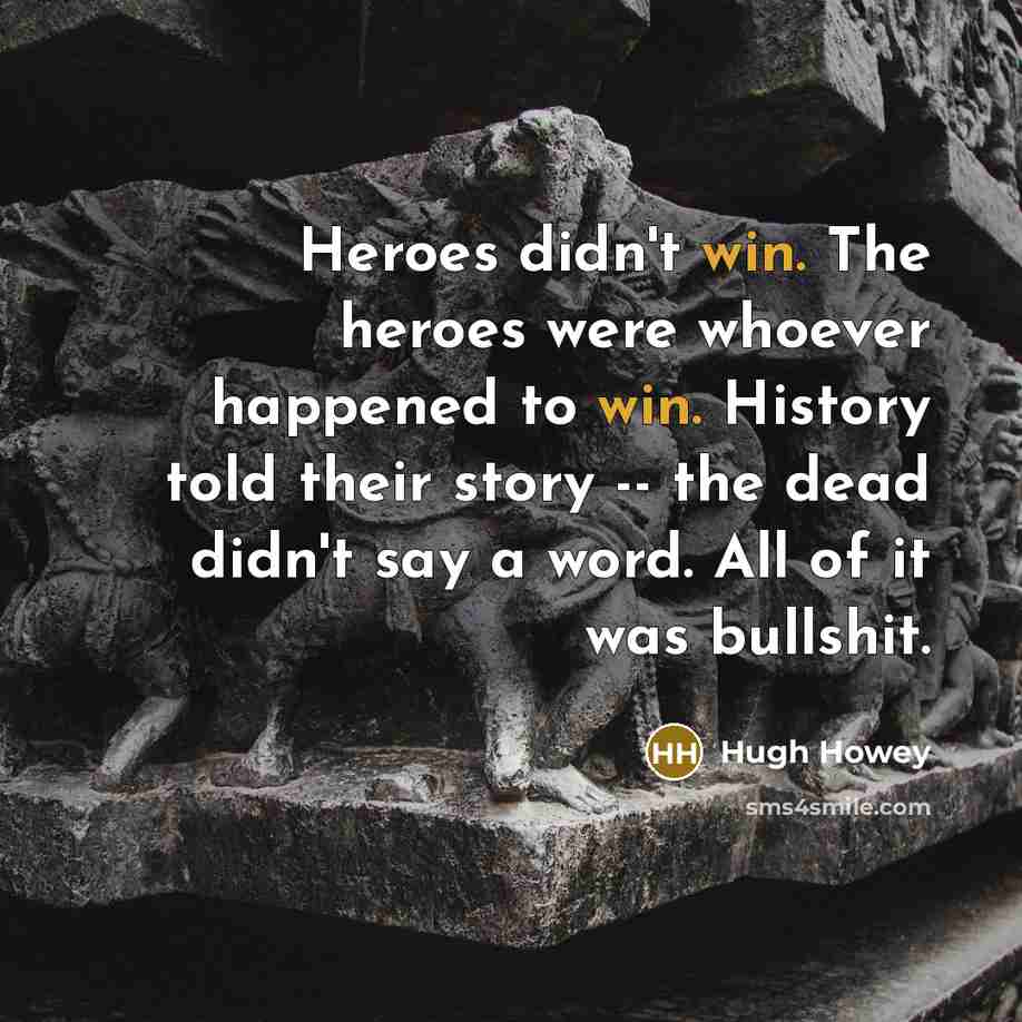 “Heroes didn't win. The heroes were whoever happened to win.…” quote by Hugh Howey
