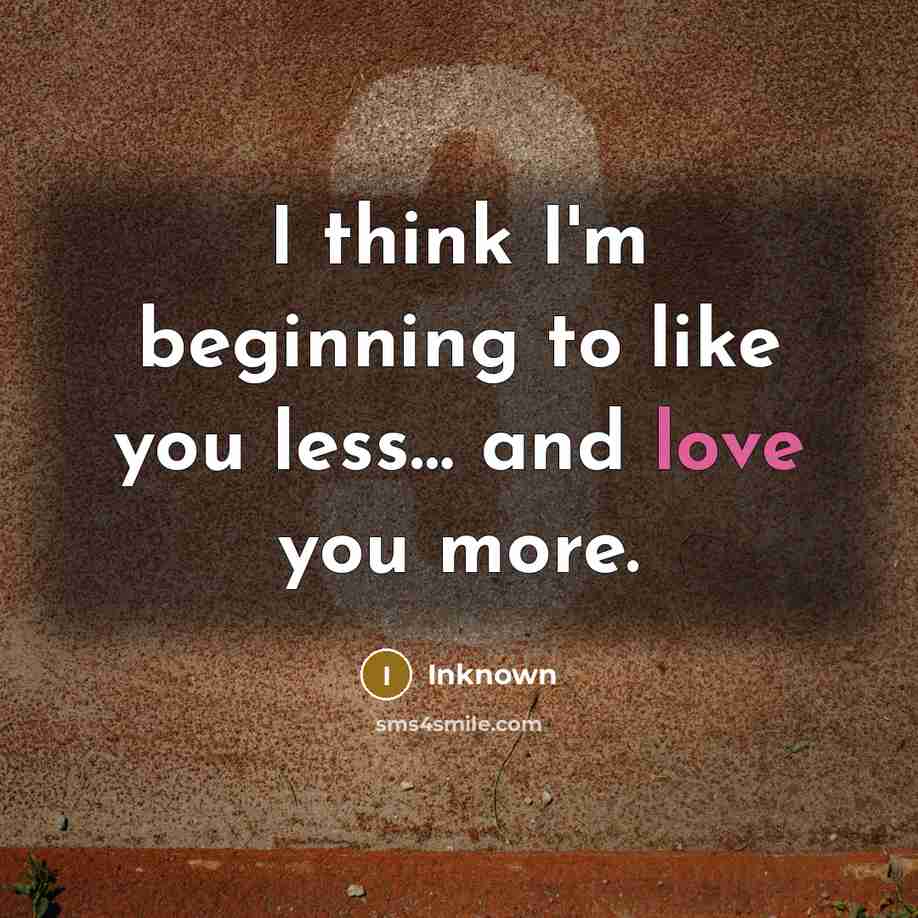 “I think I'm beginning to like you less… and love you more.” quote by Inknown