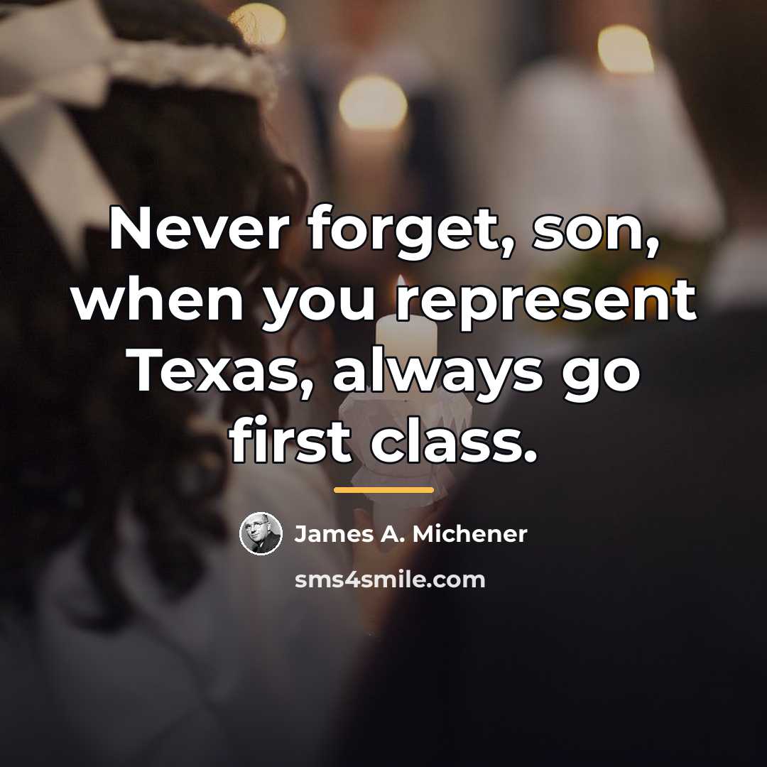 “Never forget, son, when you represent Texas, always go first…” quote by James A. Michener
