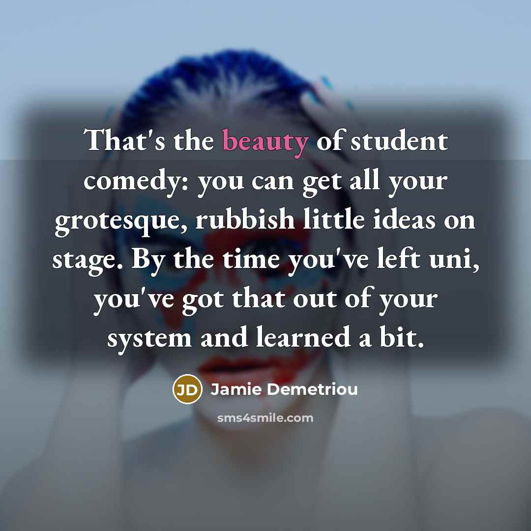 “That's the beauty of student comedy: you can get all…” quote by Jamie Demetriou