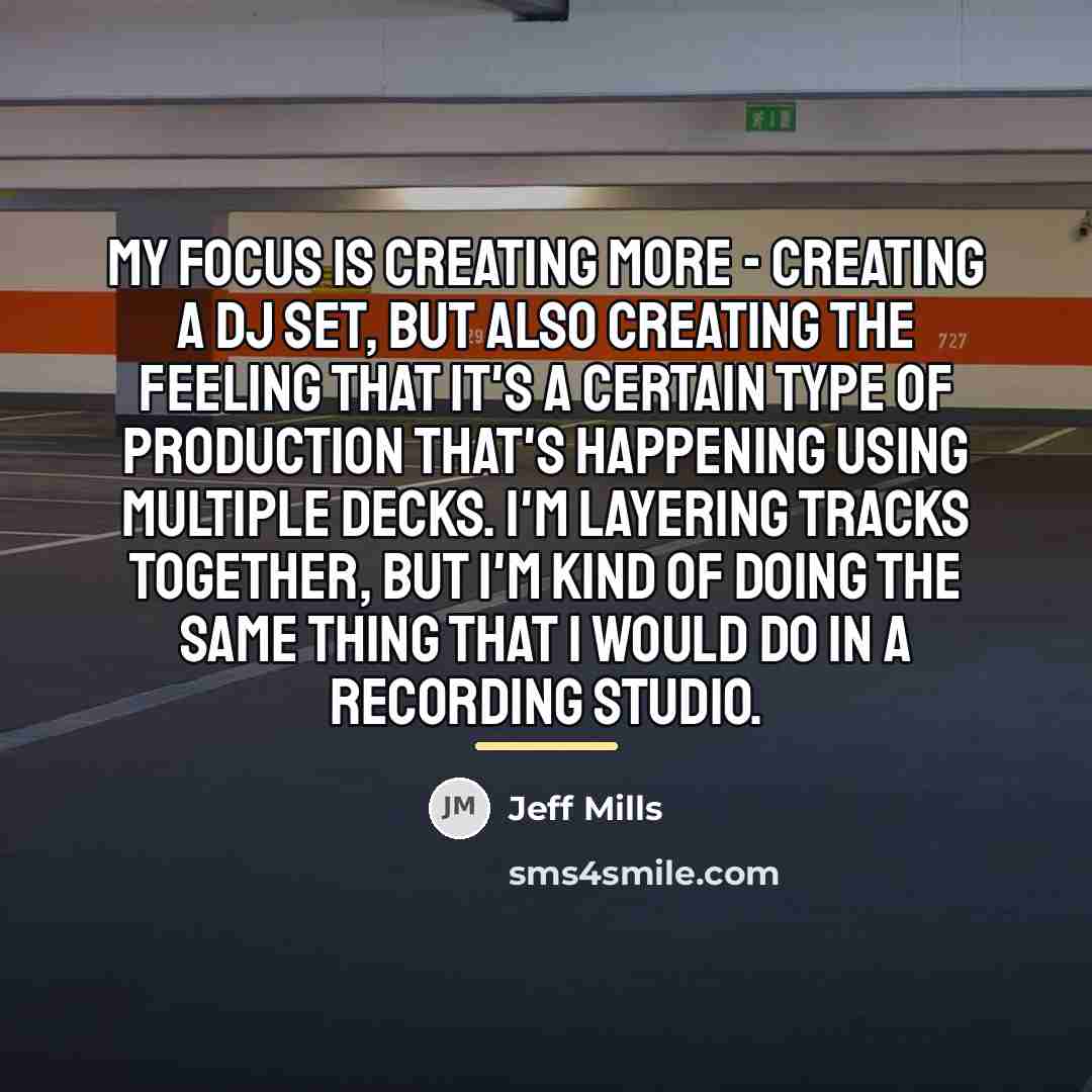 “My focus is creating more - creating a DJ set,…” quote by Jeff Mills