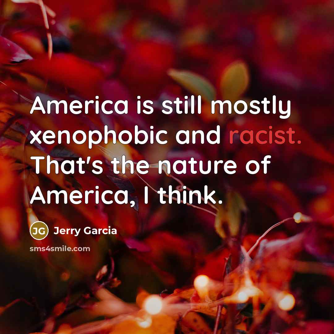 “America is still mostly xenophobic and racist. That's the nature…” quote by Jerry Garcia