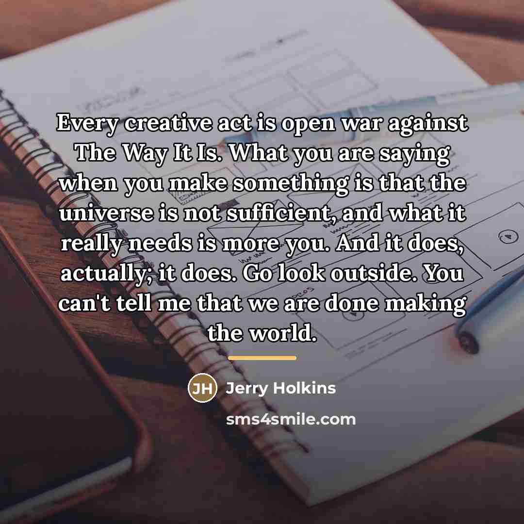 “Every creative act is open war against The Way It…” quote by Jerry Holkins