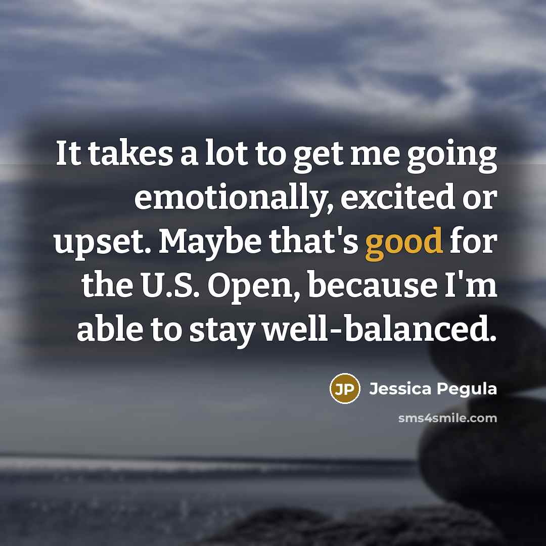 “It takes a lot to get me going emotionally, excited or upset. Maybe that's good for the U.S. Open, because I'm able to stay well-balanced.” quote by Jessica Pegula