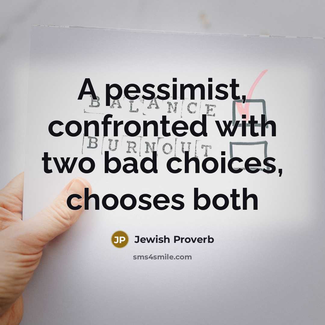 “A pessimist, confronted with two bad choices, chooses both…” quote by Jewish Proverb