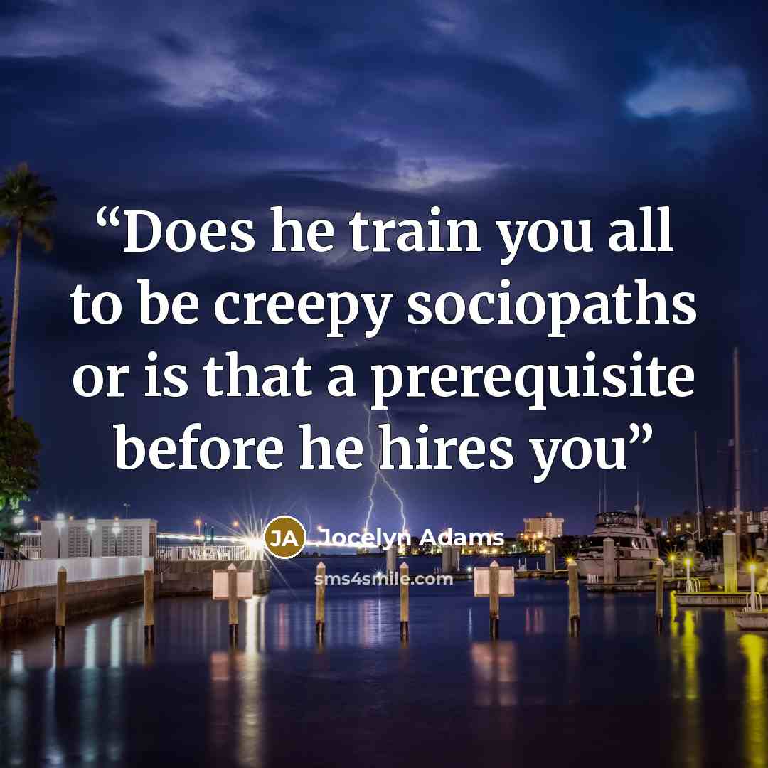 “Does he train you all to be creepy sociopaths or is that a prerequisite before he hires you” quote by Jocelyn Adams