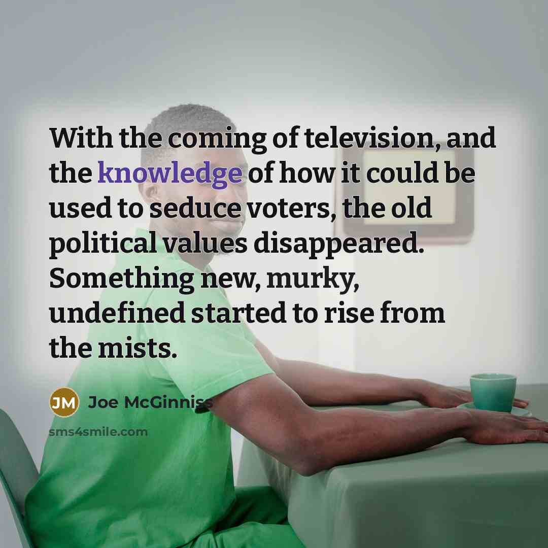“With the coming of television, and the knowledge of how…” quote by Joe McGinniss