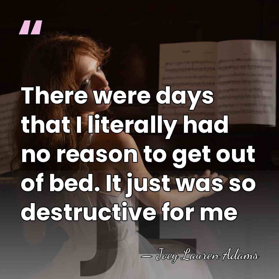 There were days that I literally had no reason to get out&hellip; - Joey Lauren Adams