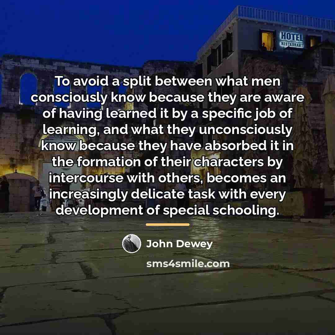 “To avoid a split between what men consciously know because…” quote by John Dewey