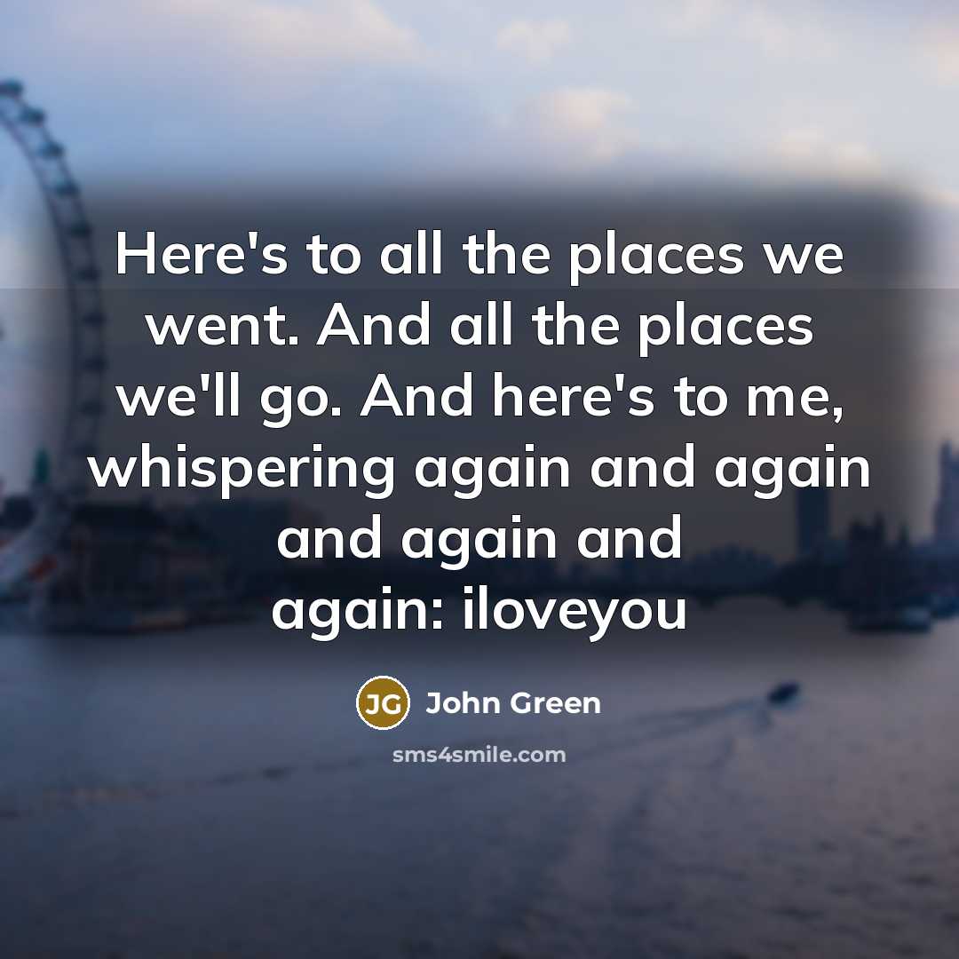 “Here's to all the places we went. And all the…” quote by John Green