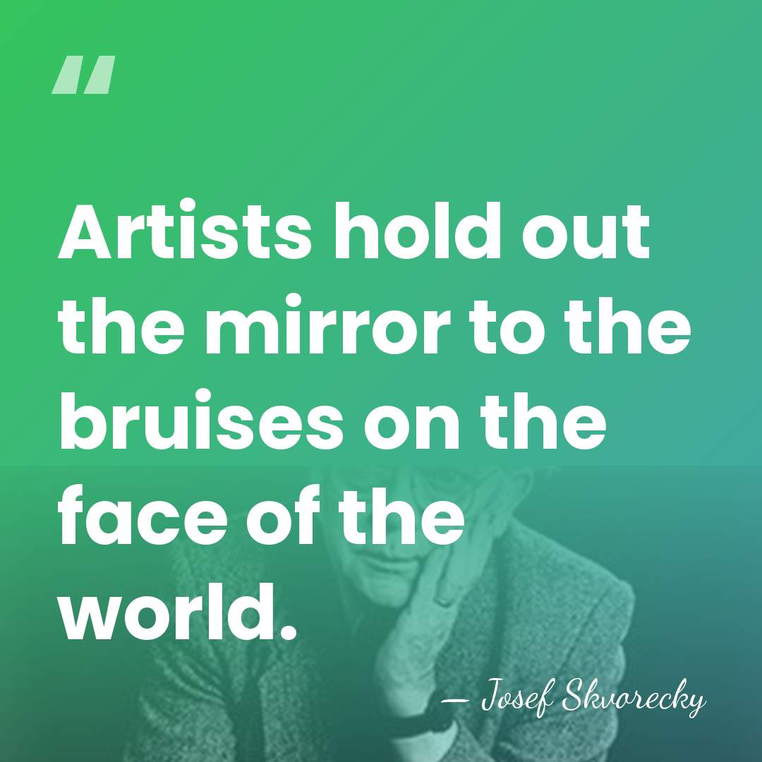 Artists hold out the mirror to the bruises on the face of&hellip; - Josef Skvorecky