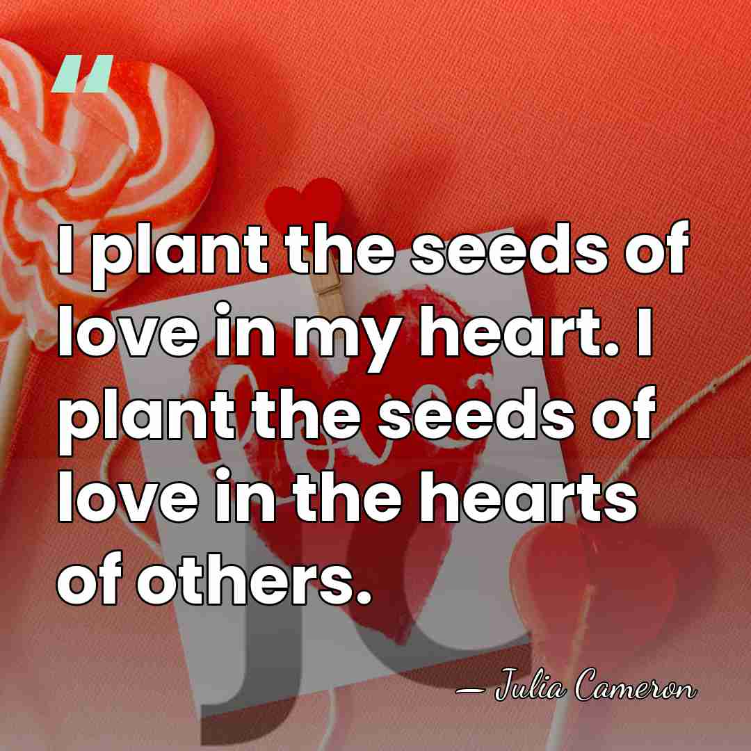 I plant the seeds of love in my heart. I plant the&hellip; - Julia Cameron