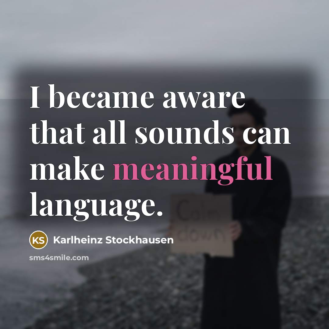 “I became aware that all sounds can make meaningful language.…” quote by Karlheinz Stockhausen