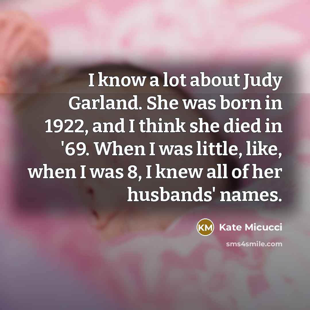 “I know a lot about Judy Garland. She was born…” quote by Kate Micucci