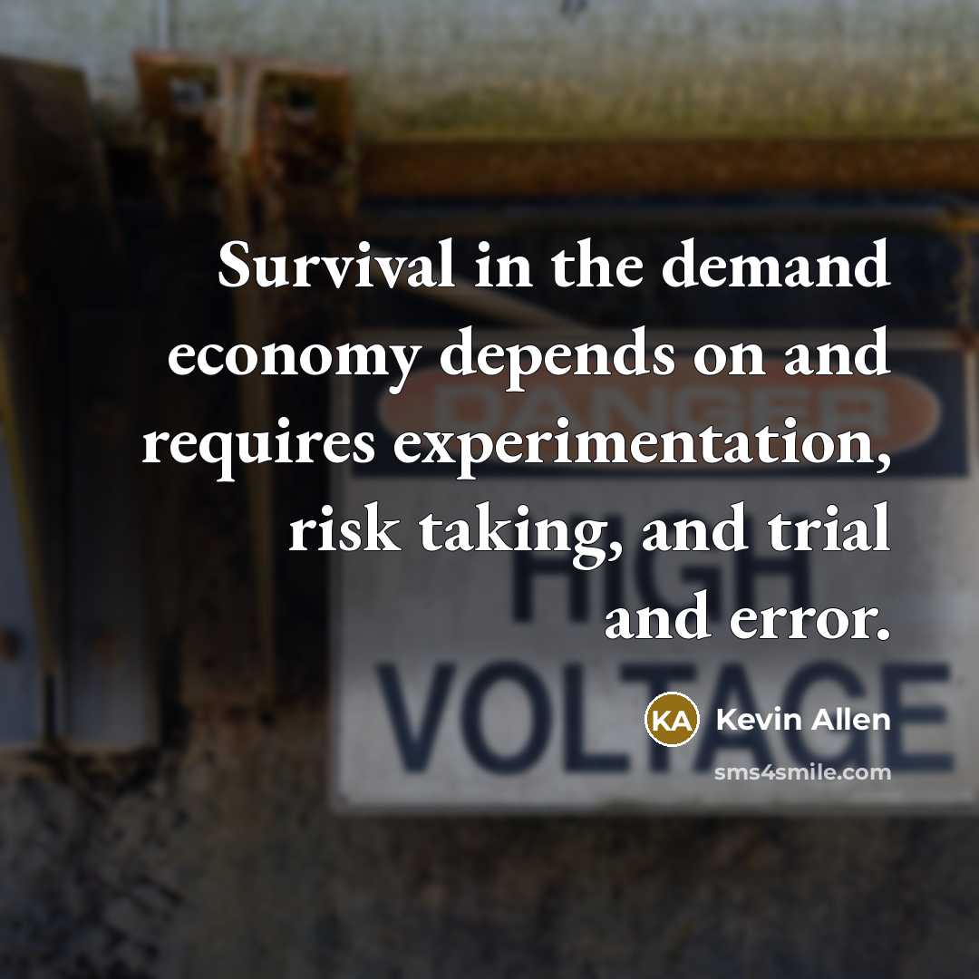 “Survival in the demand economy depends on and requires experimentation,…” quote by Kevin Allen