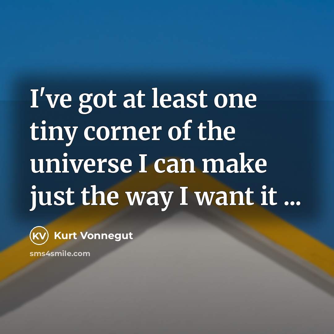 “I've got at least one tiny corner of the universe I can make just the way I want it ...” quote by Kurt Vonnegut