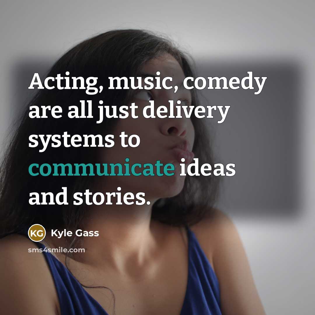 “Acting, music, comedy are all just delivery systems to communicate…” quote by Kyle Gass