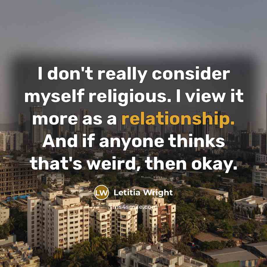 “I don't really consider myself religious. I view it more as a relationship. And if anyone thinks that's weird, then okay.” quote by Letitia Wright