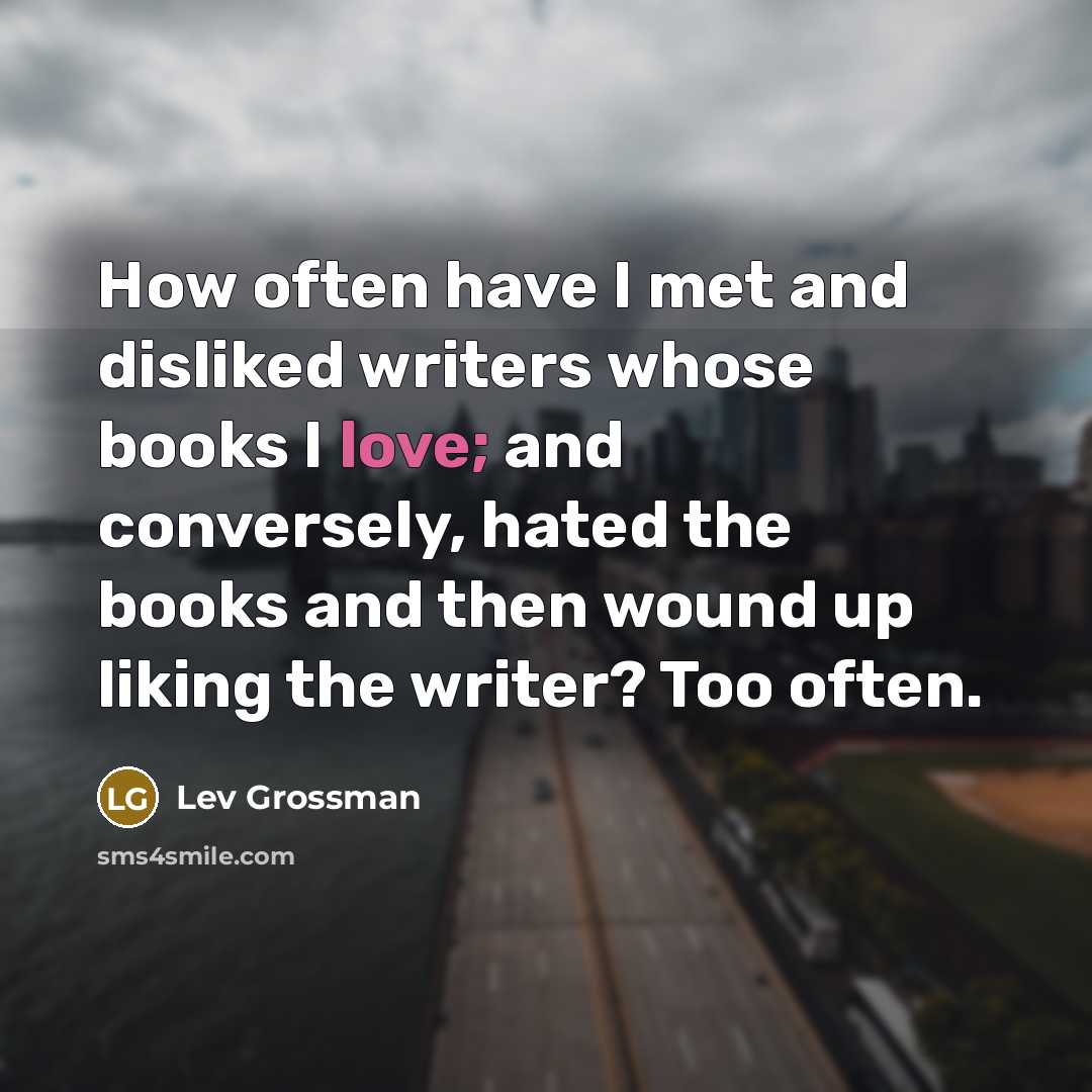“How often have I met and disliked writers whose books…” quote by Lev Grossman