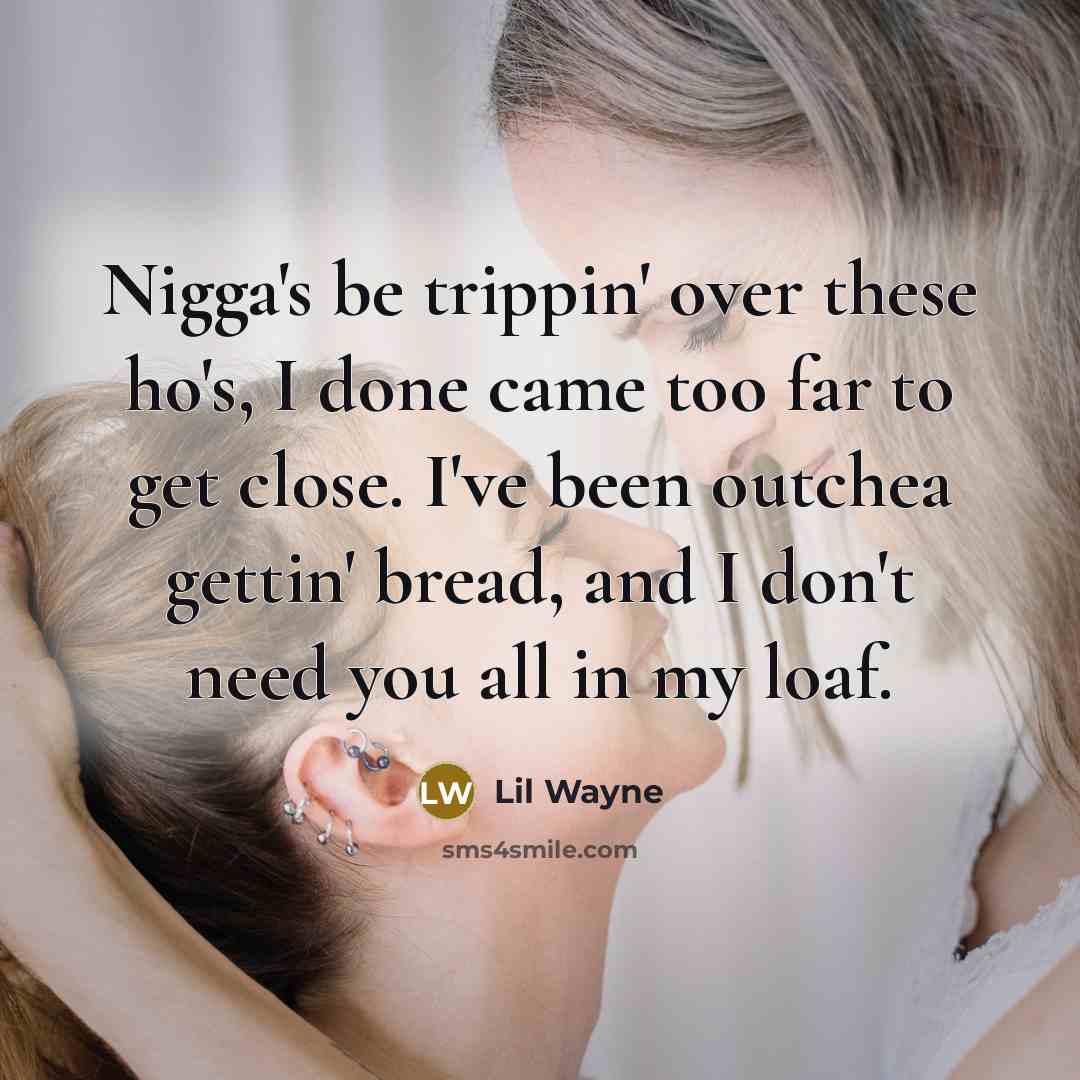 “Nigga's be trippin' over these ho's, I done came too…” quote by Lil Wayne