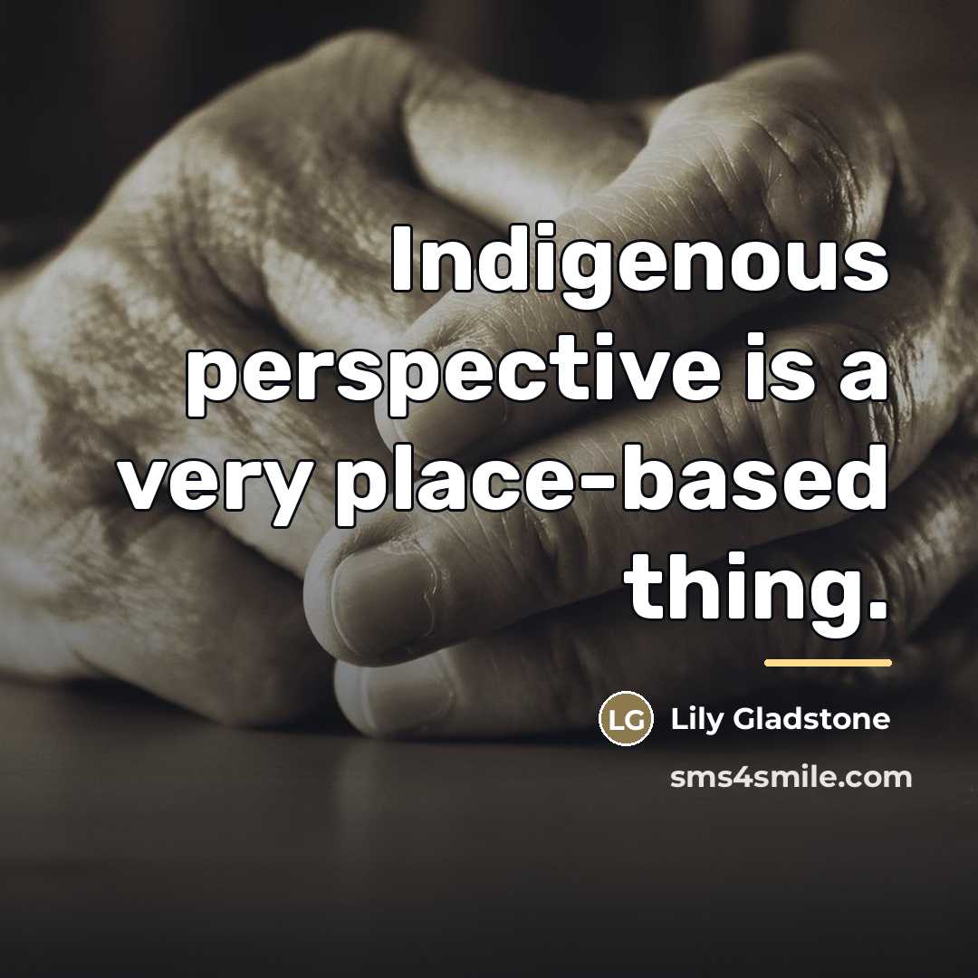 “Indigenous perspective is a very place-based thing.…” quote by Lily Gladstone