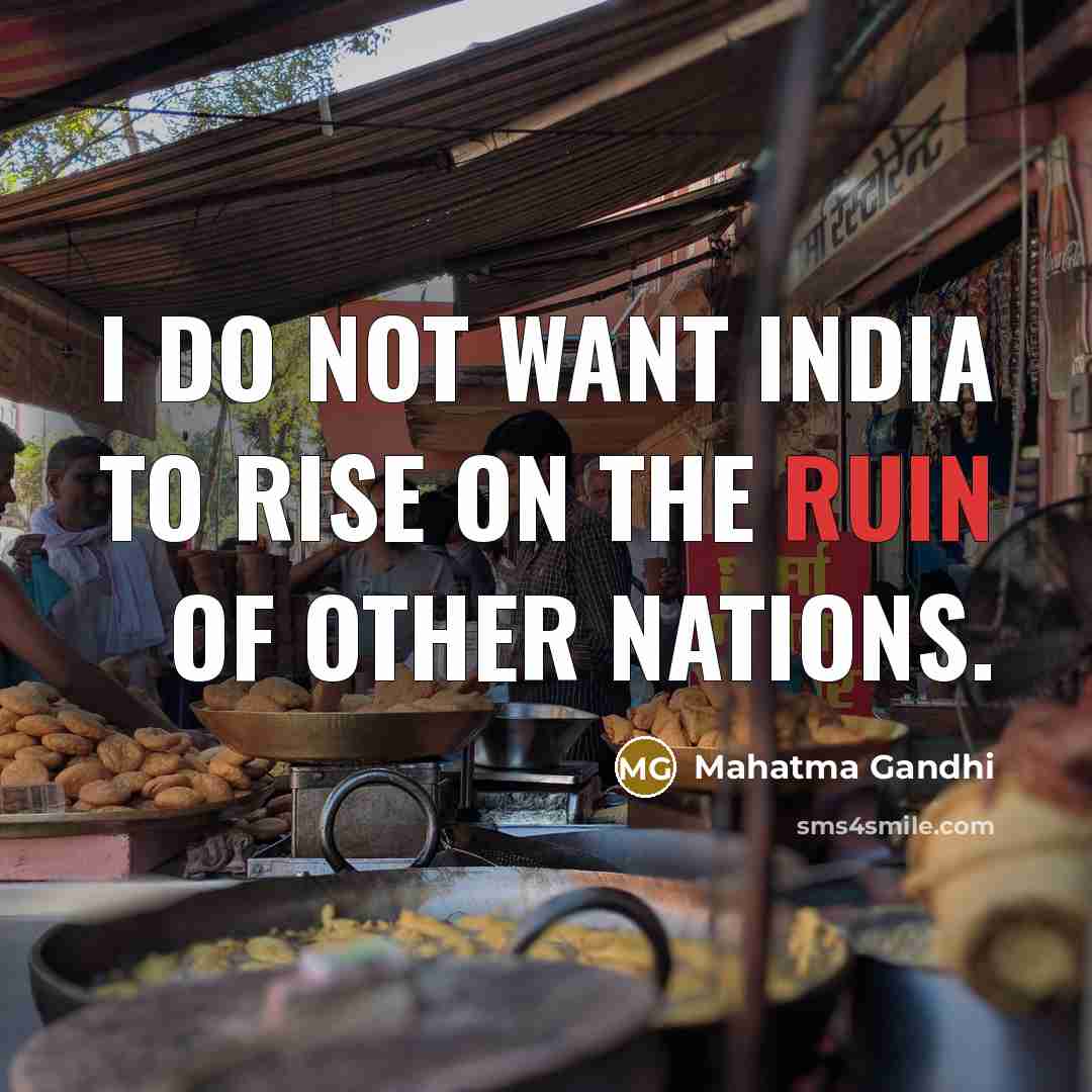 “I do not want India to rise on the ruin…” quote by Mahatma Gandhi