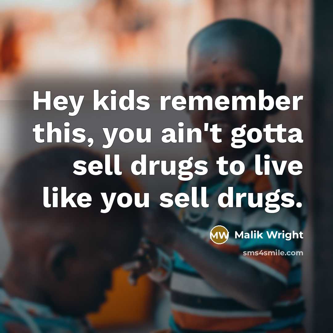 “Hey kids remember this, you ain't gotta sell drugs to live like you sell drugs.” quote by Malik Wright