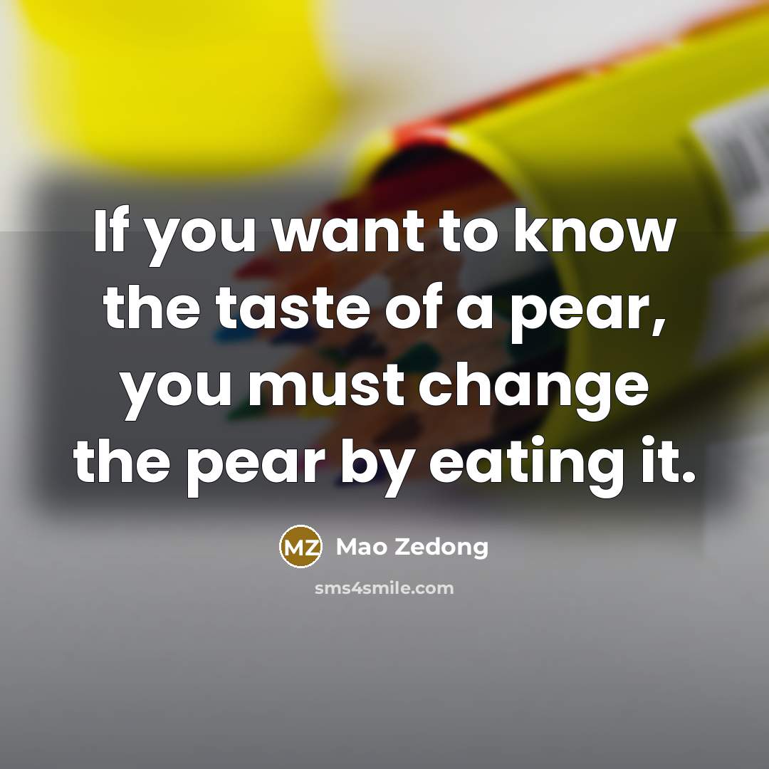 “If you want to know the taste of a pear,…” quote by Mao Zedong