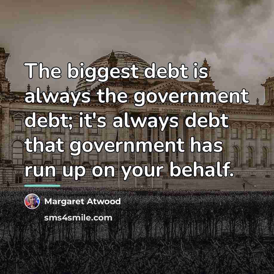 “The biggest debt is always the government debt; it's always…” quote by Margaret Atwood