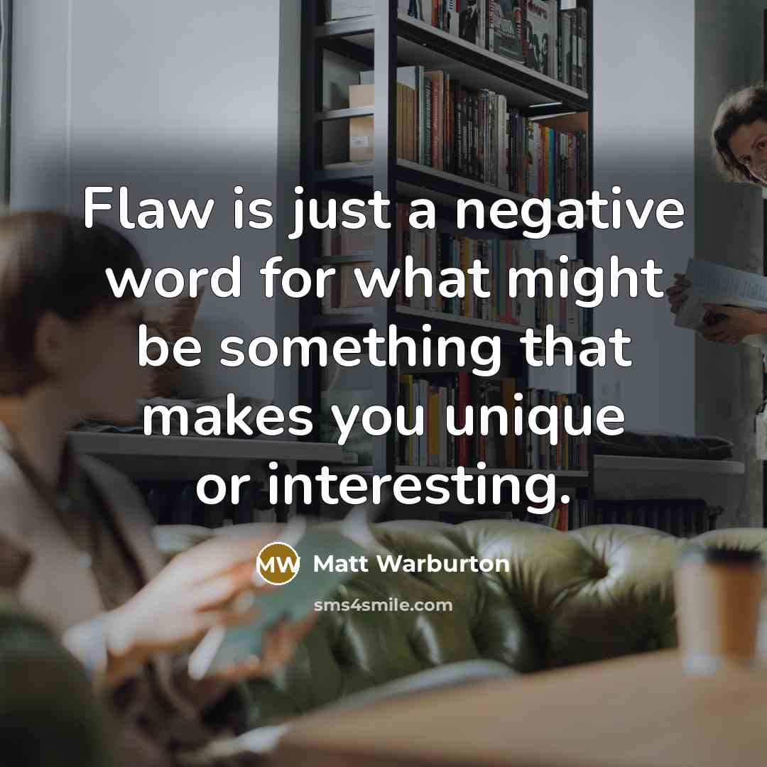 “Flaw is just a negative word for what might be…” quote by Matt Warburton