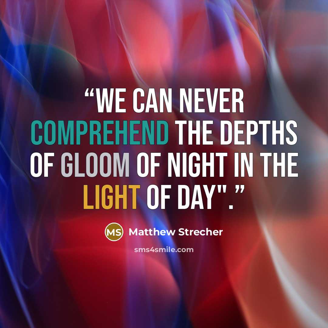 “We can never comprehend the depths of gloom of night in the light of day".” quote by Matthew Strecher