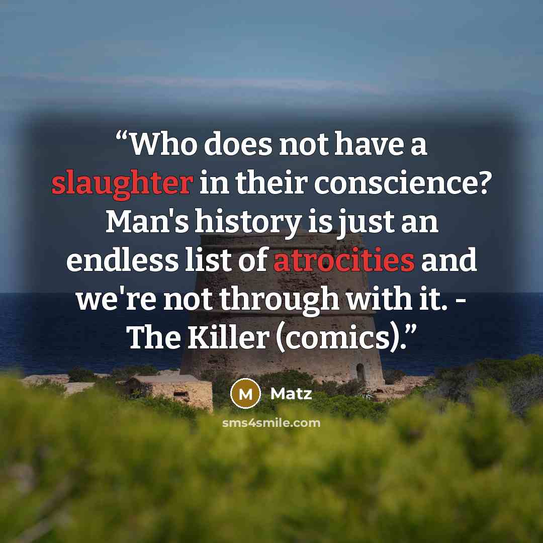 “Who does not have a slaughter in their conscience? Man's history is just an endless list of atrocities and we're not through with it. - The Killer (comics).” quote by Matz