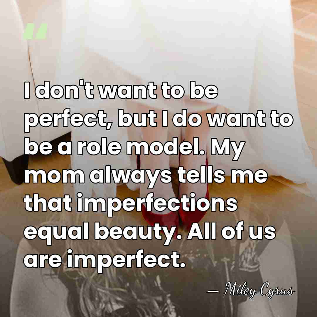 I don't want to be perfect, but I do want to be&hellip; - Miley Cyrus