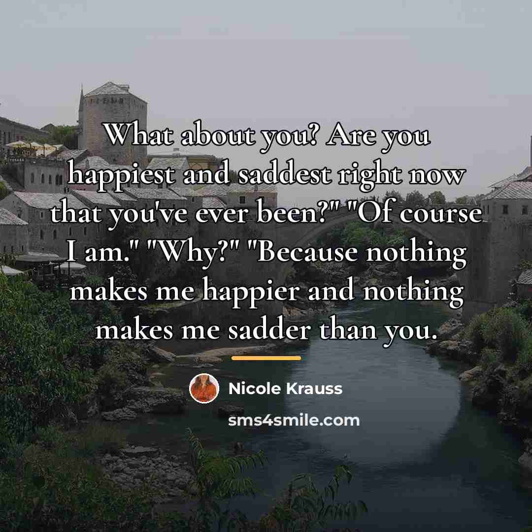 “What about you? Are you happiest and saddest right now…” quote by Nicole Krauss