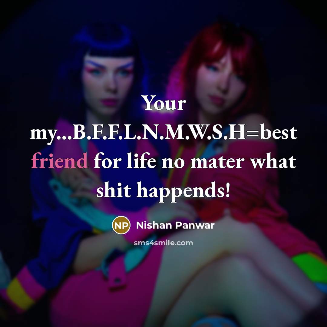 “Your my...B.F.F.L.N.M.W.S.H=best friend for life no mater what shit happends!…” quote by Nishan Panwar