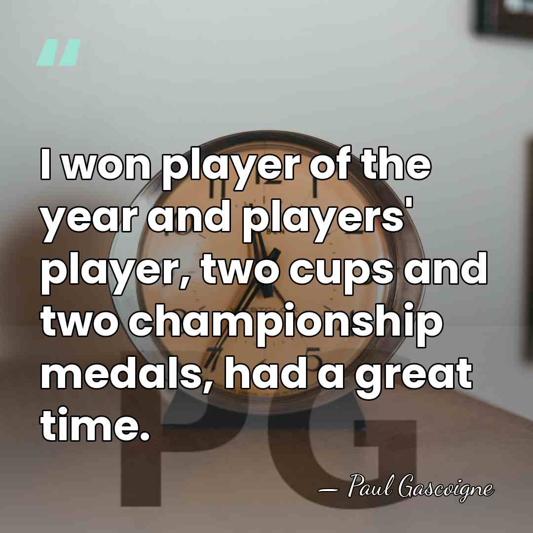 I won player of the year and players' player, two cups and&hellip; - Paul Gascoigne