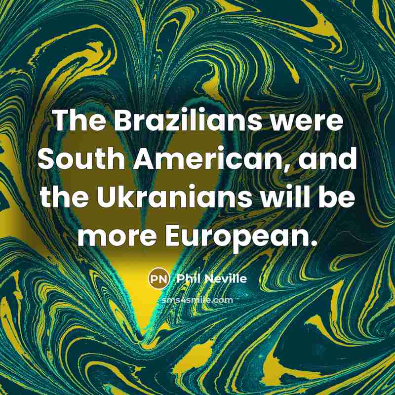 “The Brazilians were South American, and the Ukranians will be more European.” quote by Phil Neville