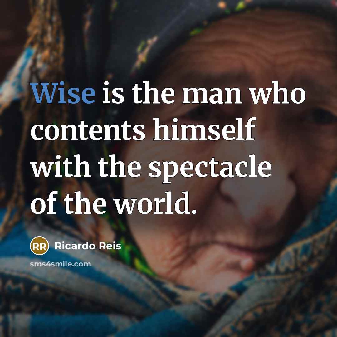 “Wise is the man who contents himself with the spectacle…” quote by Ricardo Reis