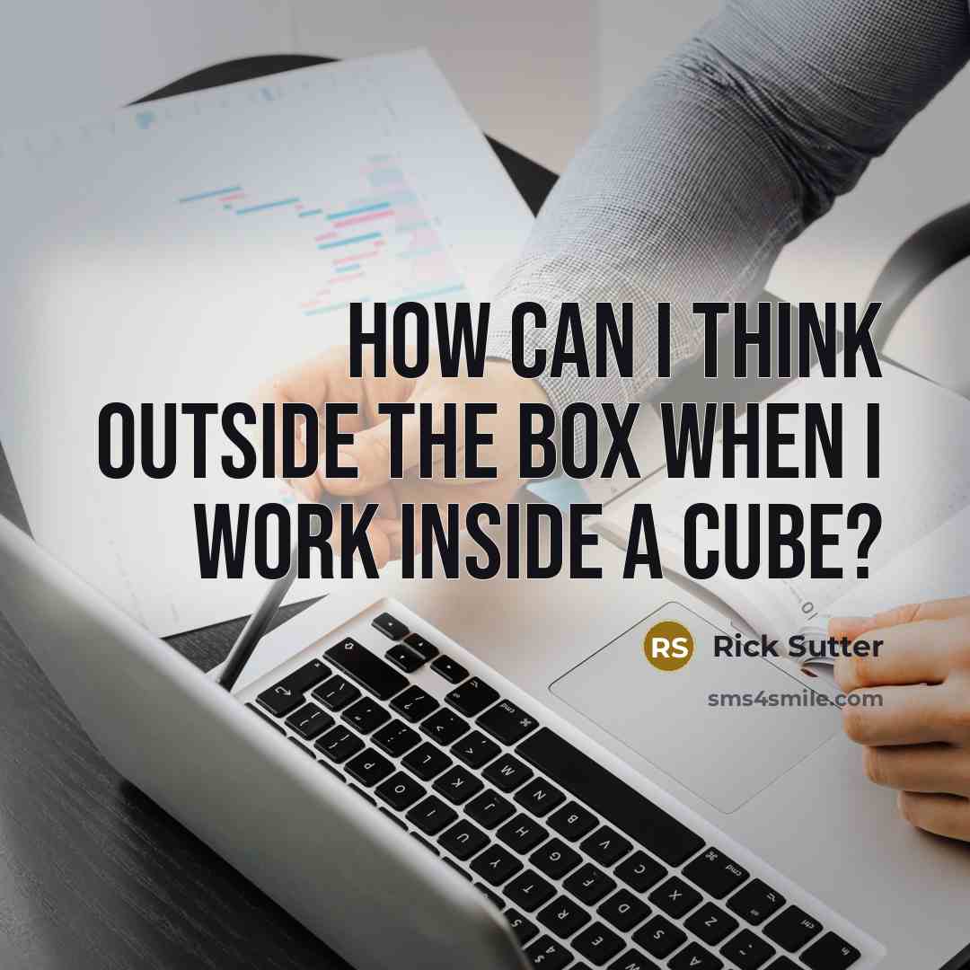 “How can I think outside the box when I work…” quote by Rick Sutter