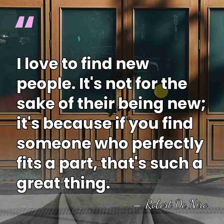 I love to find new people. It's not for the sake of&hellip; - Robert De Niro