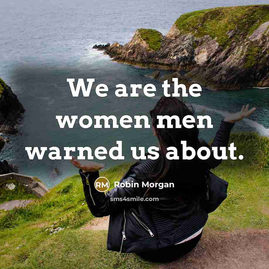 “We are the women men warned us about.…” quote by Robin Morgan