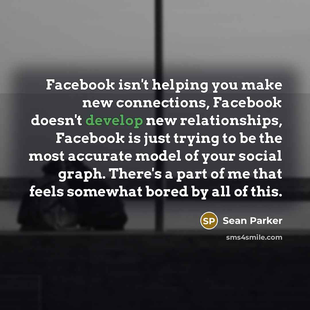 “Facebook isn't helping you make new connections, Facebook doesn't develop…” quote by Sean Parker