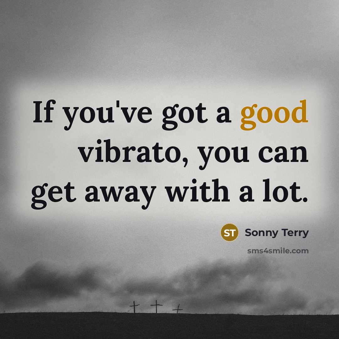 “If you've got a good vibrato, you can get away…” quote by Sonny Terry