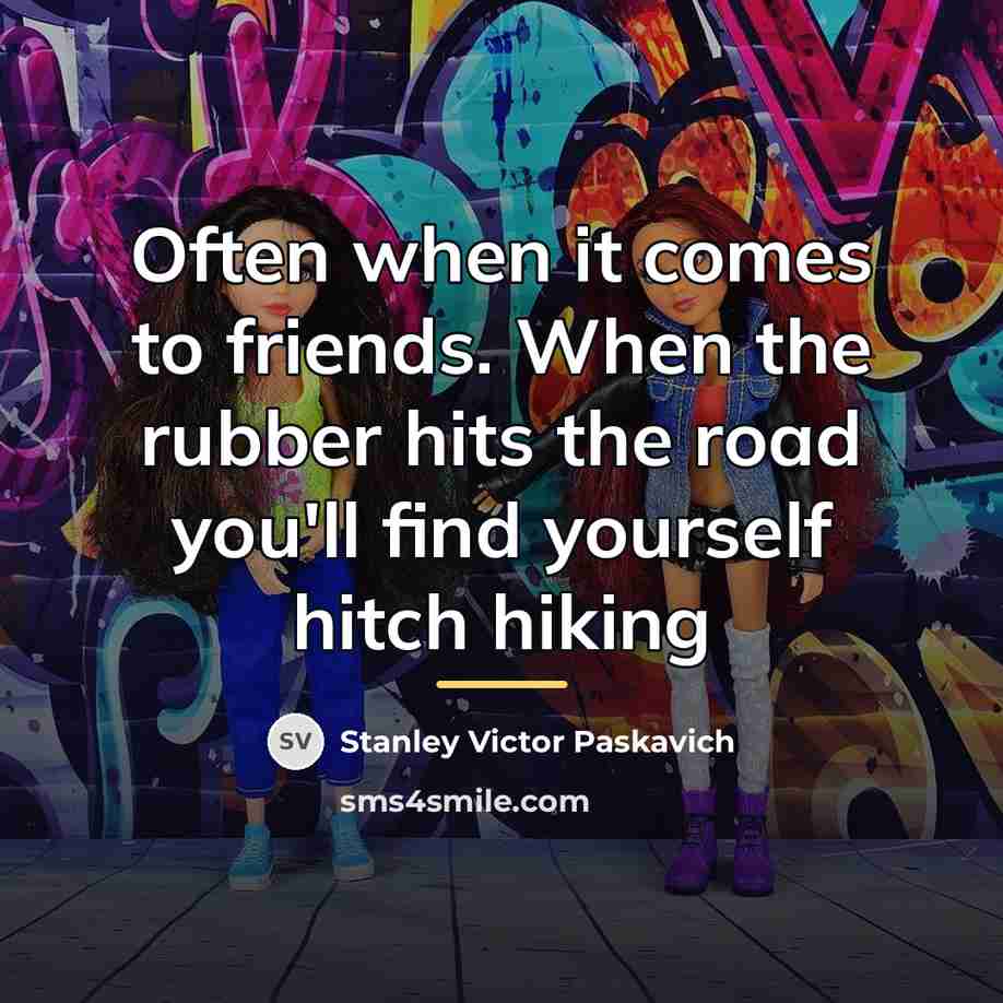 “Often when it comes to friends. When the rubber hits…” quote by Stanley Victor Paskavich