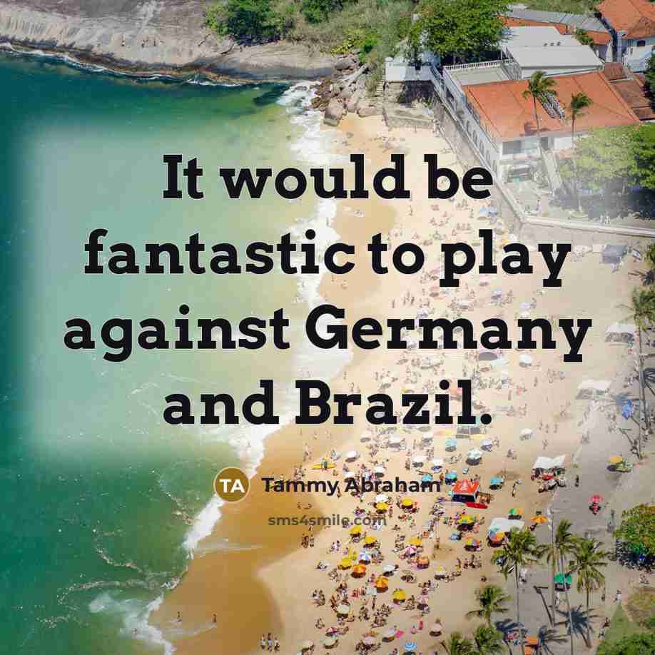 “It would be fantastic to play against Germany and Brazil.…” quote by Tammy Abraham